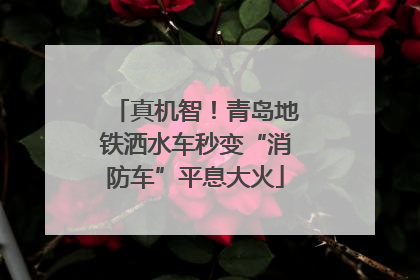 真机智！青岛地铁洒水车秒变“消防车”平息大火