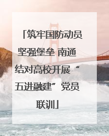筑牢国防动员坚强堡垒 南通结对高校开展“五进融建”党员联训
