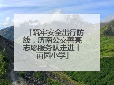 筑牢安全出行防线，济南公交善亮志愿服务队走进十亩园小学