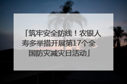 筑牢安全防线！农银人寿多举措开展第17个全国防灾减灾日活动