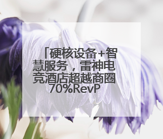 硬核设备+智慧服务，雷神电竞酒店超越商圈70%RevPAR！