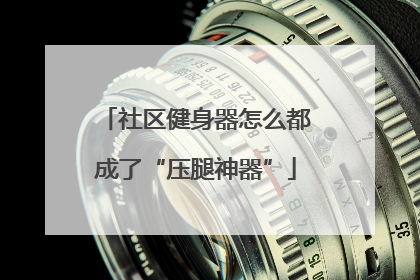 社区健身器怎么都成了“压腿神器”