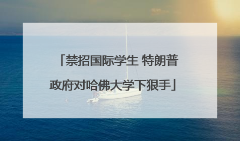 禁招国际学生 特朗普政府对哈佛大学下狠手