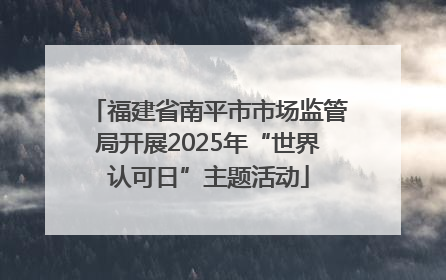 福建省南平市市场监管局开展2025年“世界认可日”主题活动