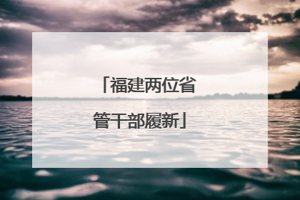 福建两位省管干部履新