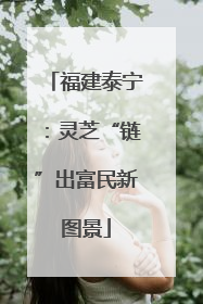 福建泰宁：灵芝“链”出富民新图景