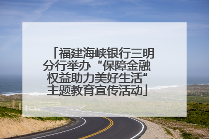 福建海峡银行三明分行举办“保障金融权益助力美好生活”主题教育宣传活动