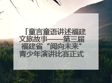 童言童语讲述福建文旅故事——第三届福建省“阅向未来”青少年演讲比赛正式启动报名