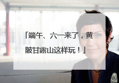 端午、六一来了，黄陂甘露山这样玩！