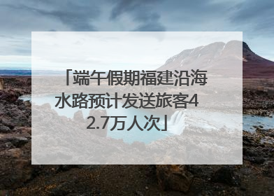 端午假期福建沿海水路预计发送旅客42.7万人次