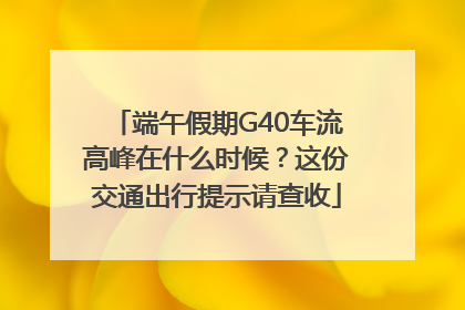 端午假期G40车流高峰在什么时候？这份交通出行提示请查收