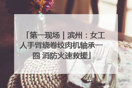 第一现场｜滨州：女工人手臂绕卷绞肉机轴承一圈 消防火速救援