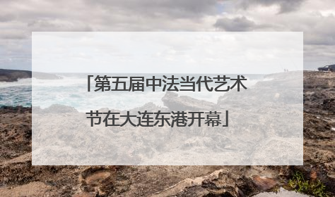 第五届中法当代艺术节在大连东港开幕
