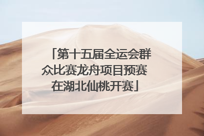 第十五届全运会群众比赛龙舟项目预赛在湖北仙桃开赛