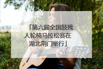 第六届全国肢残人轮椅马拉松赛在湖北荆门举行