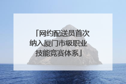 网约配送员首次纳入厦门市级职业技能竞赛体系