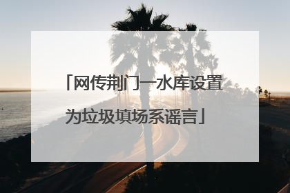 网传荆门一水库设置为垃圾填场系谣言