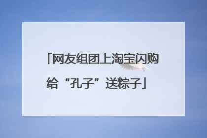 网友组团上淘宝闪购给“孔子”送粽子