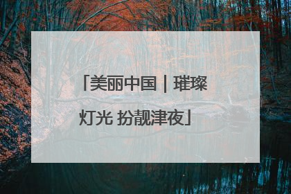 美丽中国｜璀璨灯光 扮靓津夜