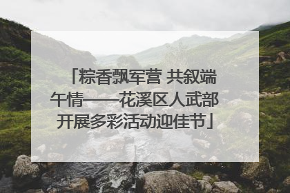 粽香飘军营 共叙端午情——花溪区人武部开展多彩活动迎佳节