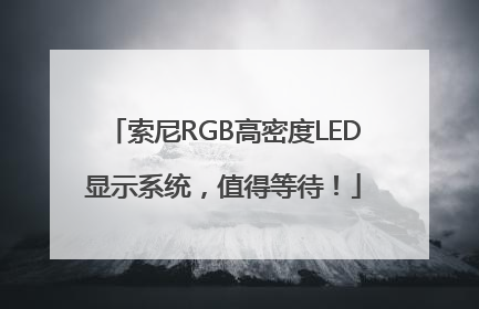 索尼RGB高密度LED显示系统，值得等待！