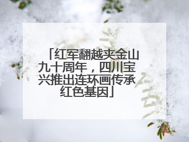 红军翻越夹金山九十周年，四川宝兴推出连环画传承红色基因