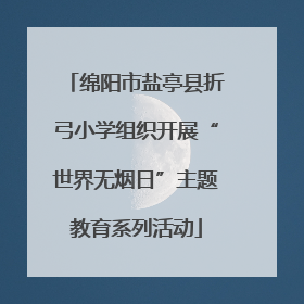 绵阳市盐亭县折弓小学组织开展“世界无烟日”主题教育系列活动