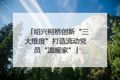 绍兴柯桥创新“三大维度”打造流动党员“温暖家”