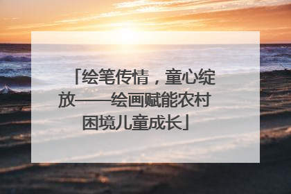 绘笔传情，童心绽放——绘画赋能农村困境儿童成长