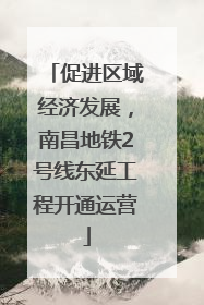 促进区域经济发展，南昌地铁2号线东延工程开通运营