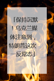 保持沉默！乌克兰媒体注意到，特朗普这次一反常态