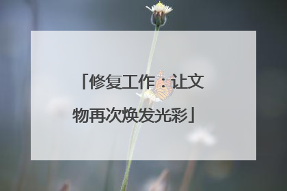 修复工作：让文物再次焕发光彩