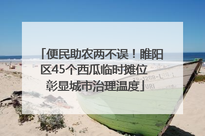 便民助农两不误！睢阳区45个西瓜临时摊位 彰显城市治理温度