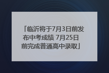 临沂将于7月3日前发布中考成绩 7月25日前完成普通高中录取