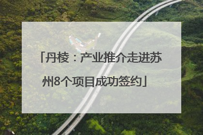丹棱：产业推介走进苏州8个项目成功签约
