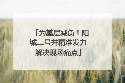 为基层减负！阳城二号井精准发力解决现场痛点