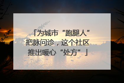 为城市“跑腿人”把脉问诊，这个社区推出暖心“处方”