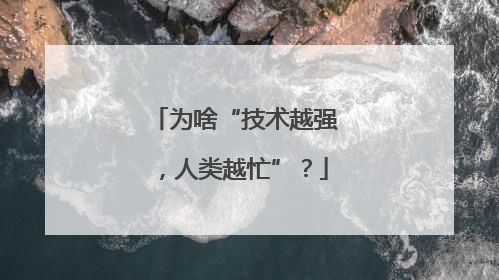 为啥“技术越强，人类越忙”？