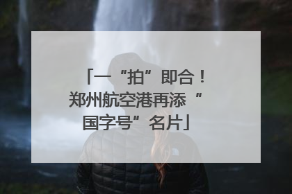 一“拍”即合！郑州航空港再添“国字号”名片
