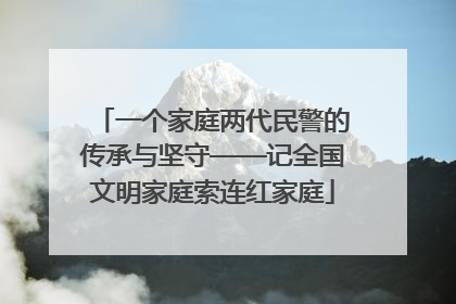 一个家庭两代民警的传承与坚守——记全国文明家庭索连红家庭