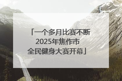 一个多月比赛不断 2025年焦作市全民健身大赛开幕