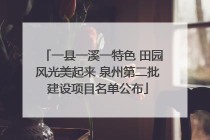 一县一溪一特色 田园风光美起来 泉州第二批建设项目名单公布