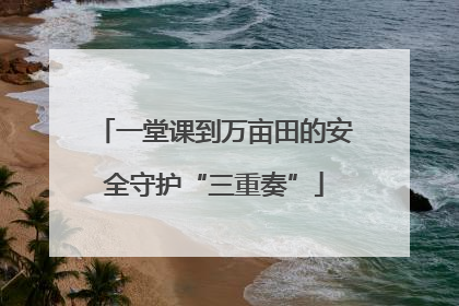 一堂课到万亩田的安全守护“三重奏”
