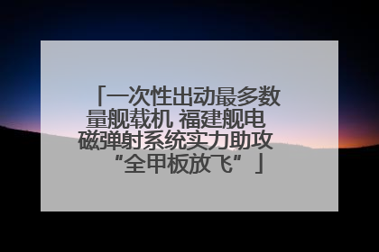 一次性出动最多数量舰载机 福建舰电磁弹射系统实力助攻“全甲板放飞”