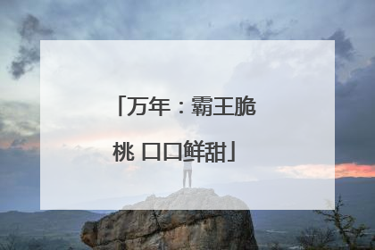 万年：霸王脆桃 口口鲜甜