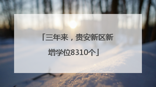 三年来，贵安新区新增学位8310个