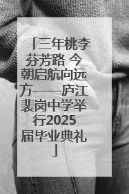 三年桃李芬芳路 今朝启航向远方——庐江裴岗中学举行2025届毕业典礼
