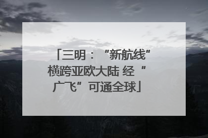 三明：“新航线”横跨亚欧大陆 经“广飞”可通全球