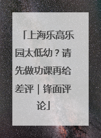 上海乐高乐园太低幼？请先做功课再给差评｜锋面评论