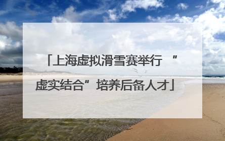 上海虚拟滑雪赛举行 “虚实结合”培养后备人才